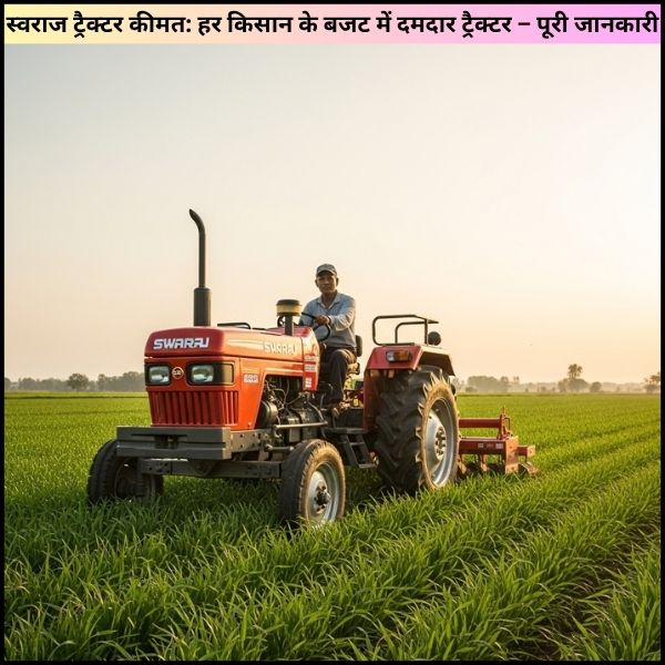 स्वराज ट्रैक्टर कीमत: हर किसान के बजट में दमदार ट्रैक्टर