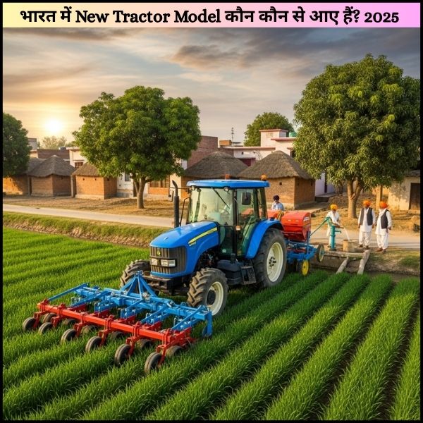 भारत में New Tractor Model कौन कौन से आए हैं 2025 