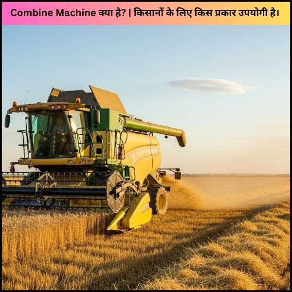 Combine Machine क्या है किसानों के लिए किस प्रकार उपयोगी है। (2)