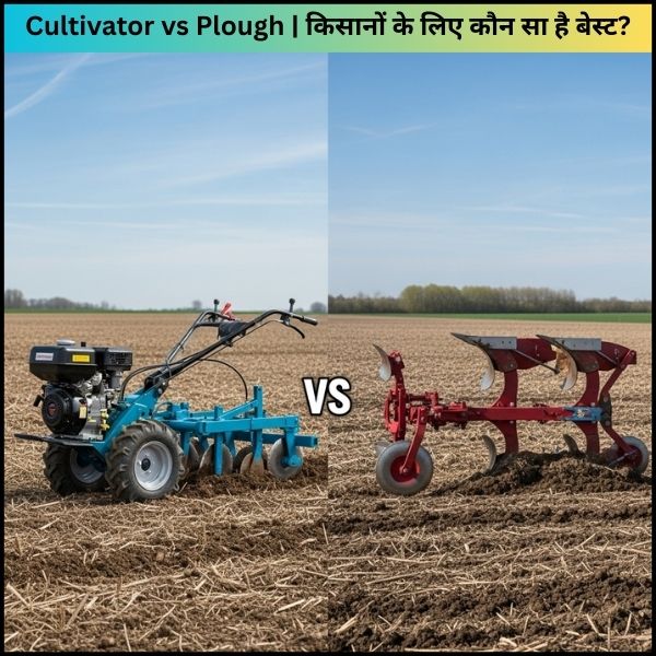 Cultivator vs Plough  किसानों के लिए कौन सा है बेस्ट