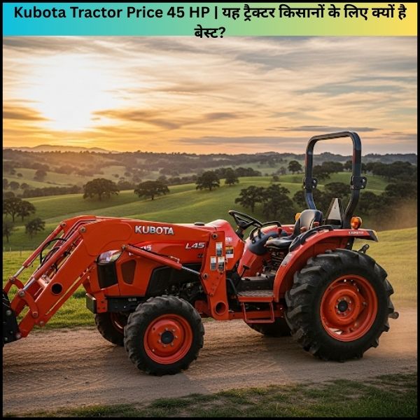 Kubota Tractor Price 45 HP यह ट्रैक्टर किसानों के लिए क्यों है बेस्ट