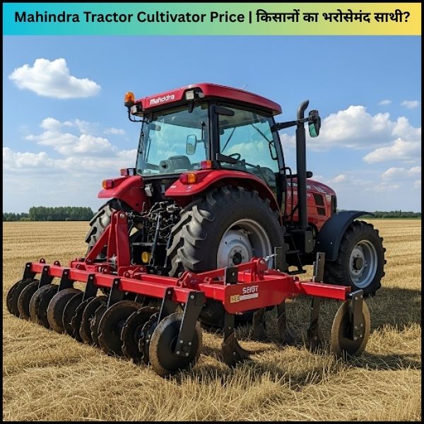 Mahindra Tractor Cultivator Price किसानों का भरोसेमंद साथी