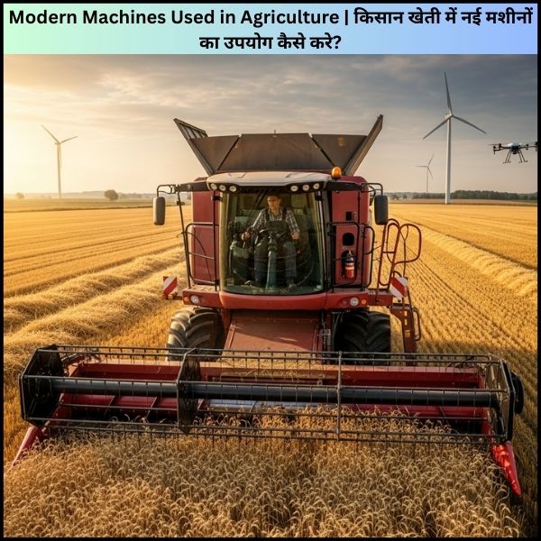 Modern Machines Used in Agriculture किसान खेती में नई मशीनों का उपयोग कैसे करे