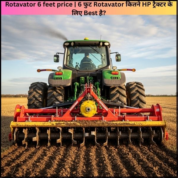Rotavator 6 feet price 6 फुट Rotavator कितने HP ट्रैक्टर के लिए Best है