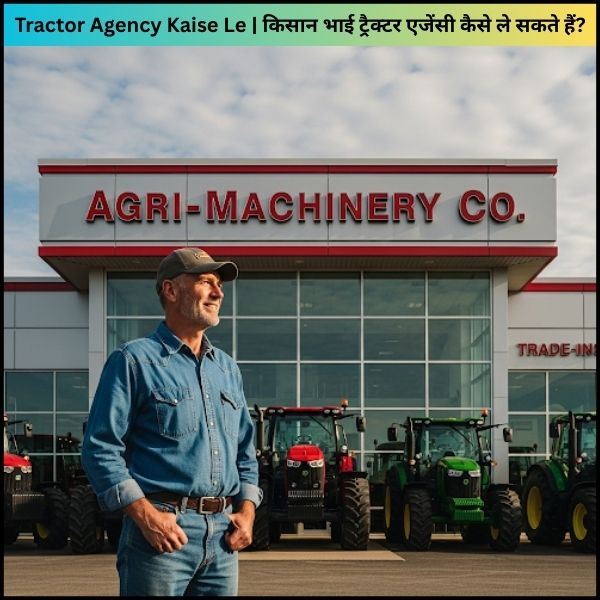 Tractor Agency Kaise Le किसान भाई ट्रैक्टर एजेंसी कैसे ले सकते हैं