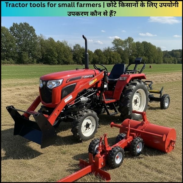 Tractor tools for small farmers छोटे किसानों के लिए उपयोगी उपकरण कौन से हैं