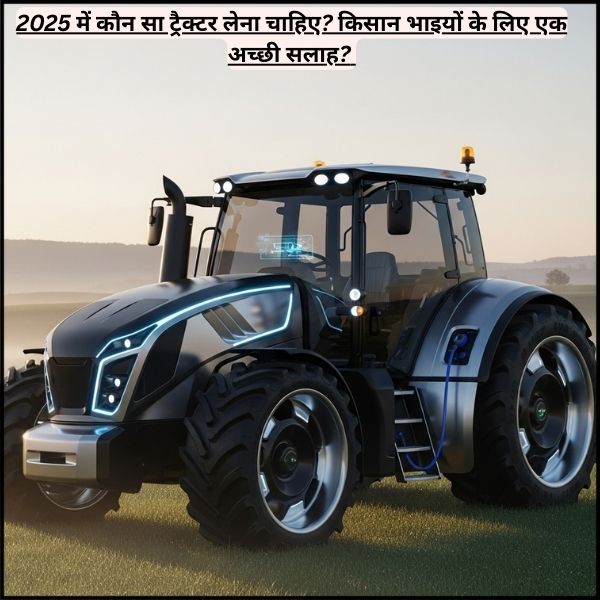 2025 में कौन सा ट्रैक्टर लेना चाहिए