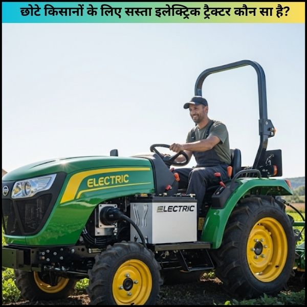 छोटे किसानों के लिए सस्ता इलेक्ट्रिक ट्रैक्टर कौन सा है छोटे किसानों के लिए सस्ता इलेक्ट्रिक ट्रैक्टर कौन सा है