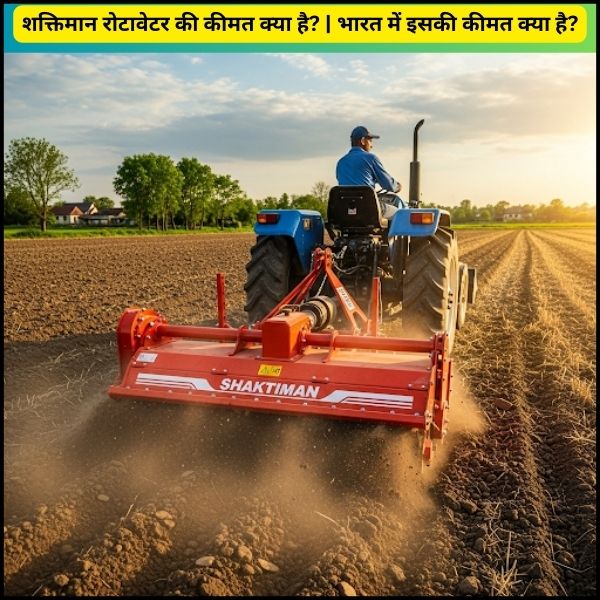 शक्तिमान रोटावेटर की कीमत क्या है भारत में इसकी कीमत क्या है
