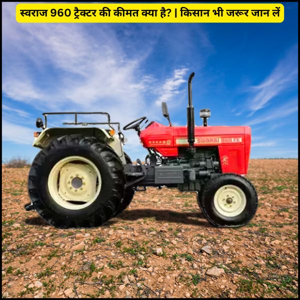 स्वराज 960 ट्रैक्टर की कीमत क्या है किसान भी जरूर जान लें